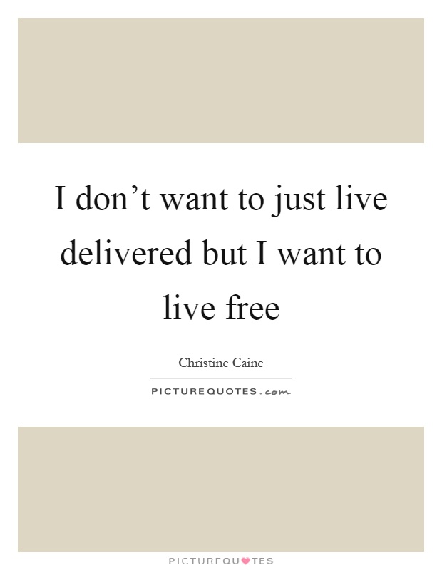I don’t want to just live delivered but I want to live free Picture Quote #1