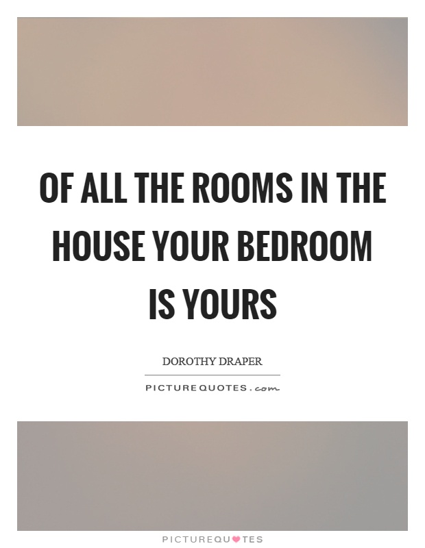 Of all the rooms in the house your bedroom is yours Picture Quote #1
