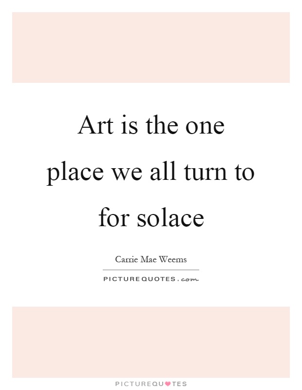 Art is the one place we all turn to for solace Picture Quote #1