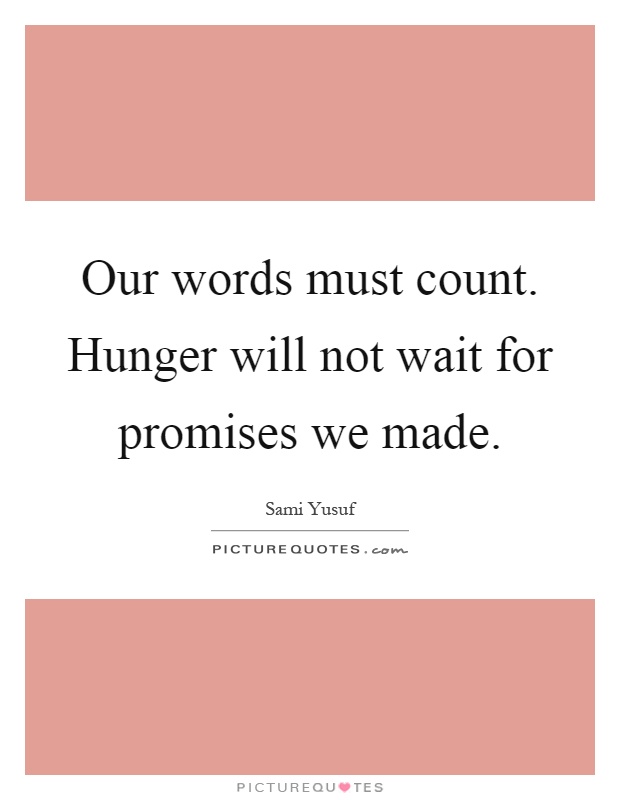 Our words must count. Hunger will not wait for promises we made Picture Quote #1