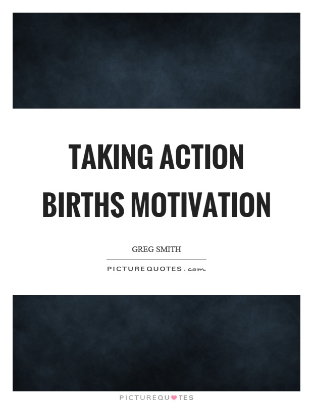 Taking action births motivation Picture Quote #1
