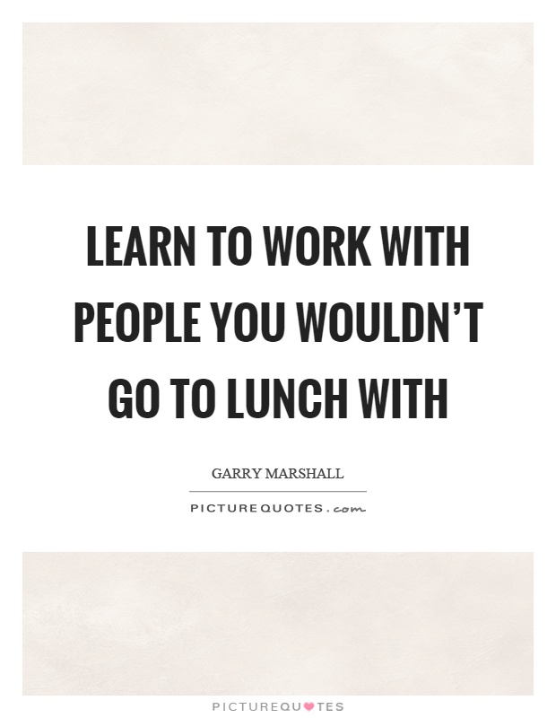 Learn to work with people you wouldn't go to lunch with | Picture Quotes