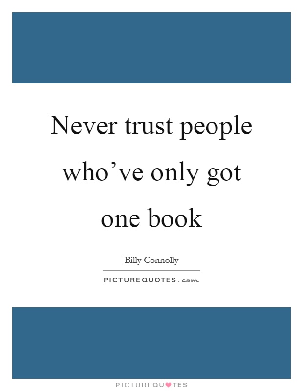 Never trust people who’ve only got one book Picture Quote #1