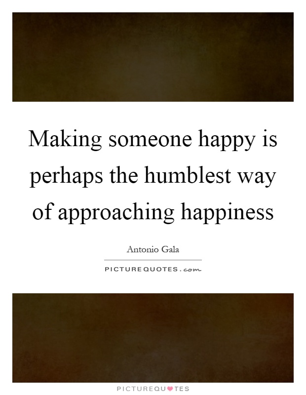Making Someone Happy Is Perhaps The Humblest Way Of Approaching