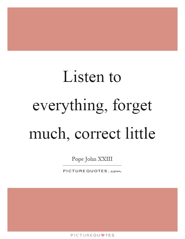 Listen to everything, forget much, correct little Picture Quote #1