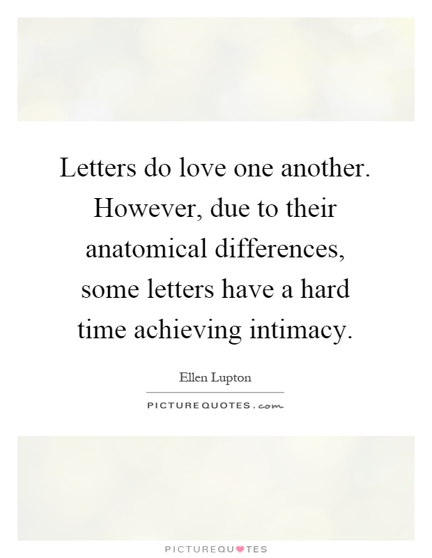 Letters do love one another. However, due to their anatomical differences, some letters have a hard time achieving intimacy Picture Quote #1