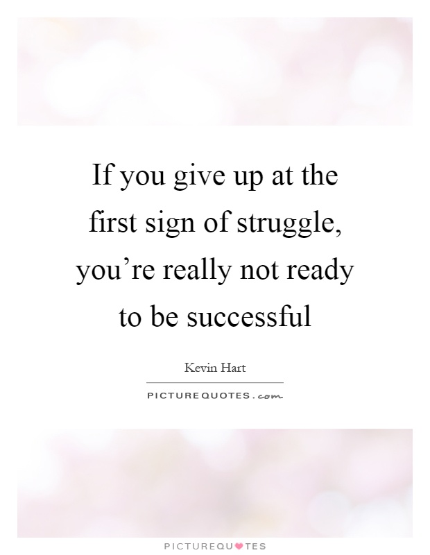 If you give up at the first sign of struggle, you’re really not ready to be successful Picture Quote #1