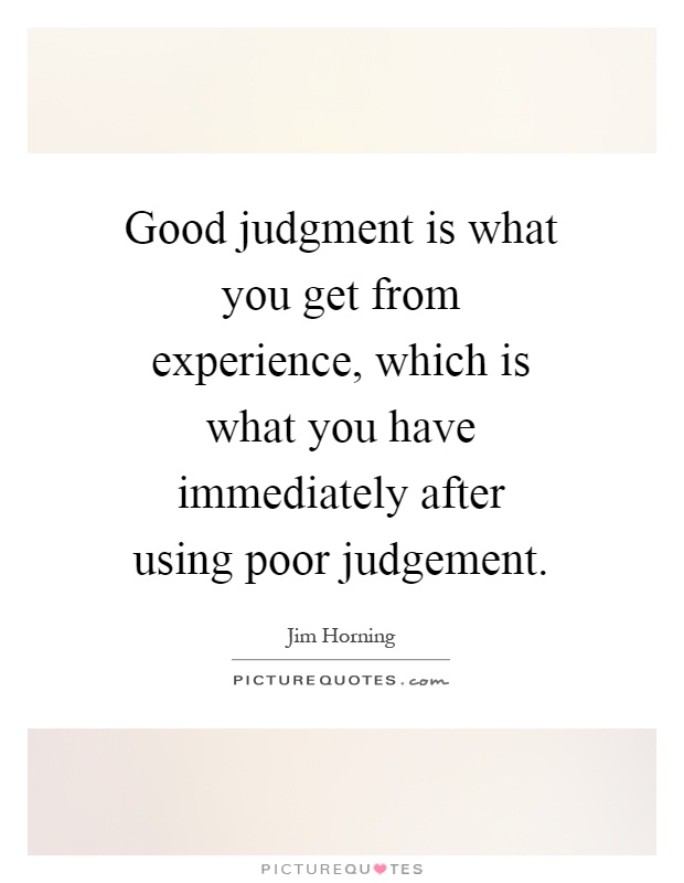 Good judgment is what you get from experience, which is what you have immediately after using poor judgement Picture Quote #1