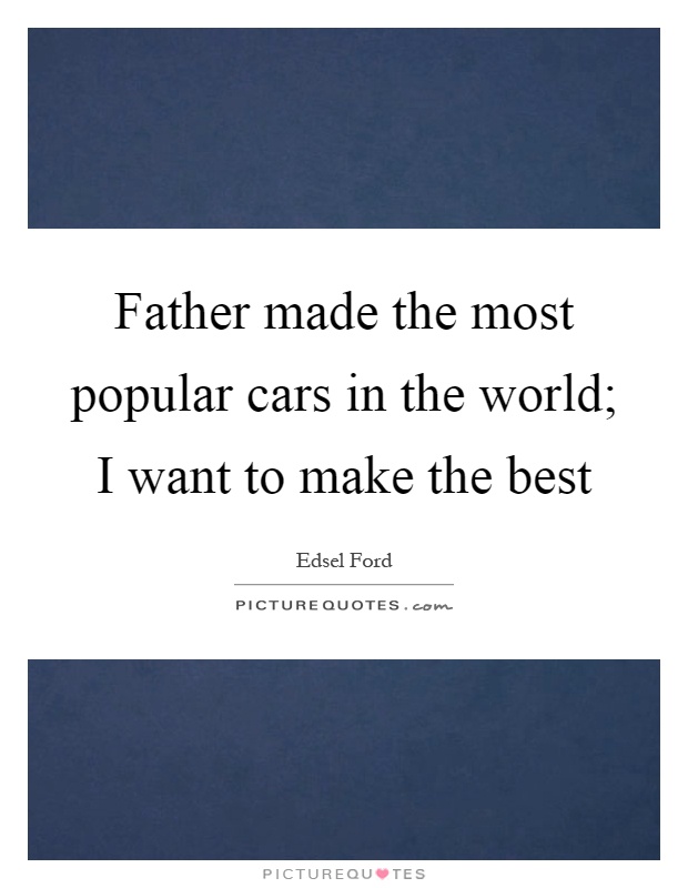 Father made the most popular cars in the world; I want to make the best Picture Quote #1