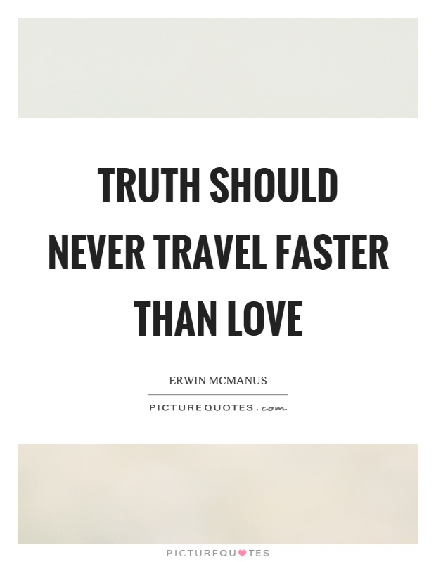 Truth should never travel faster than love Picture Quote #1