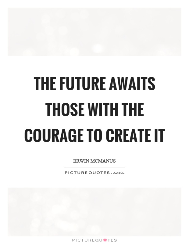 The future awaits those with the courage to create it Picture Quote #1