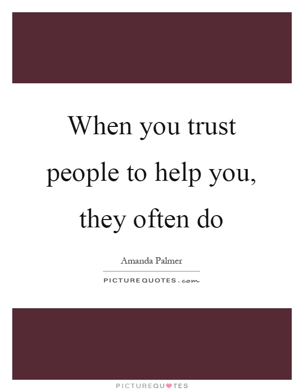 When you trust people to help you, they often do Picture Quote #1