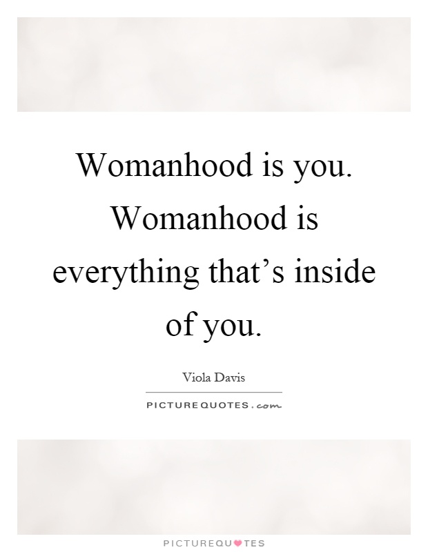 Womanhood is you. Womanhood is everything that’s inside of you Picture Quote #1