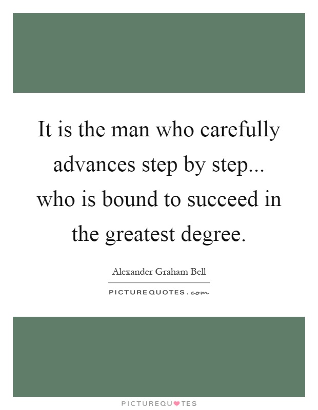It is the man who carefully advances step by step... who is bound to succeed in the greatest degree Picture Quote #1