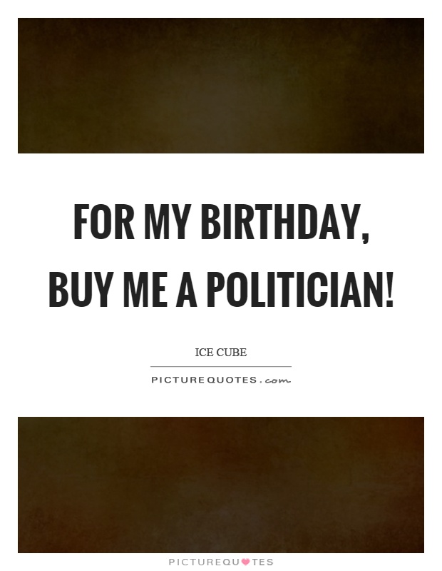 For my birthday, buy me a politician! Picture Quote #1