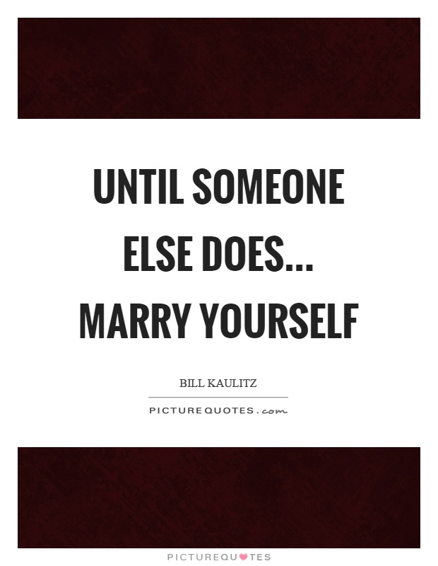 Until someone else does... marry yourself Picture Quote #1