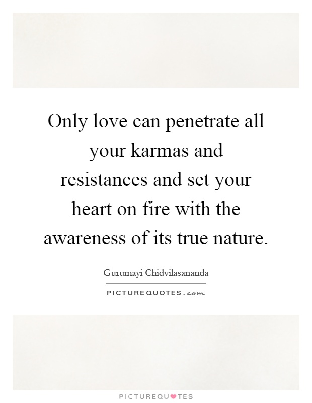 Only love can penetrate all your karmas and resistances and set your heart on fire with the awareness of its true nature Picture Quote #1
