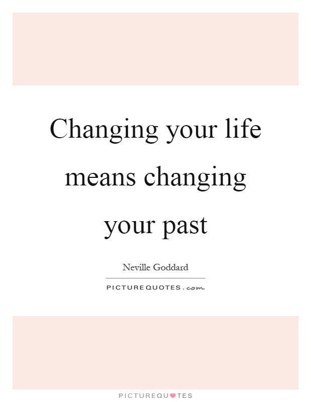 Changing your life means changing your past Picture Quote #1