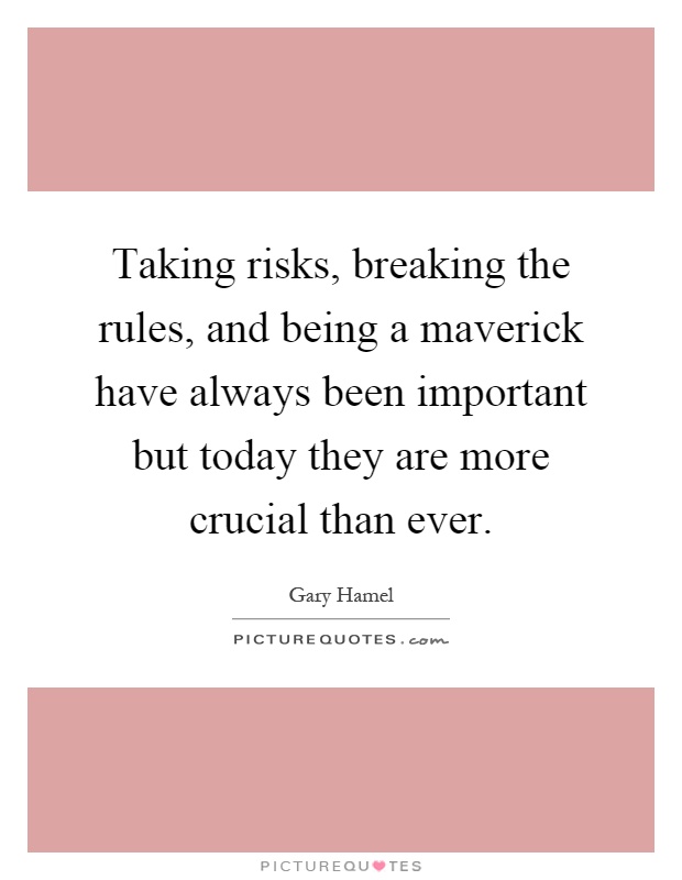 Taking risks, breaking the rules, and being a maverick have always been important but today they are more crucial than ever Picture Quote #1