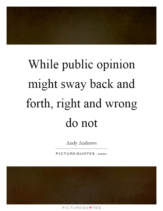 While public opinion might sway back and forth, right and wrong do not Picture Quote #1