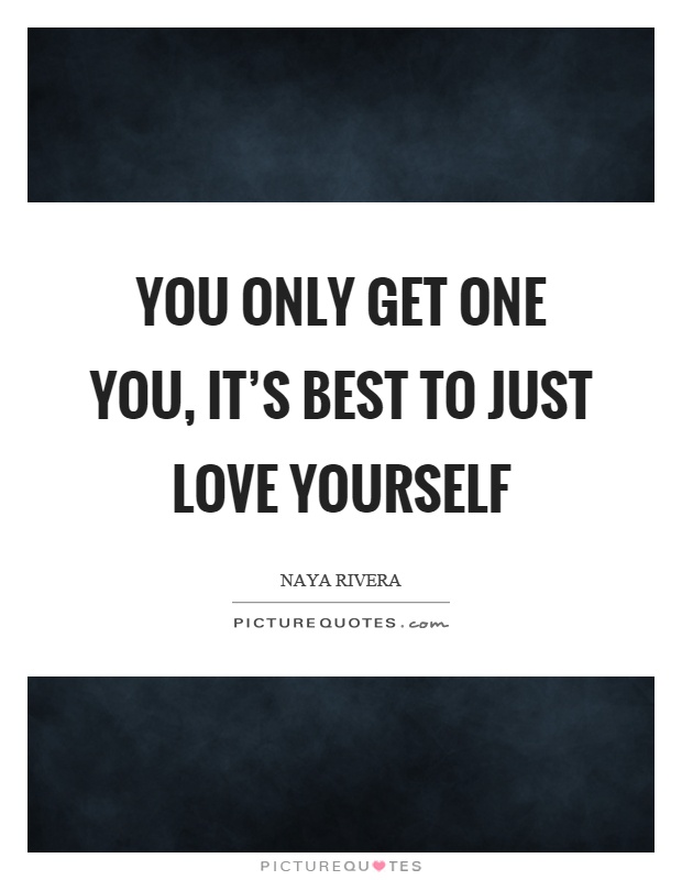You only get one you, it’s best to just love yourself Picture Quote #1