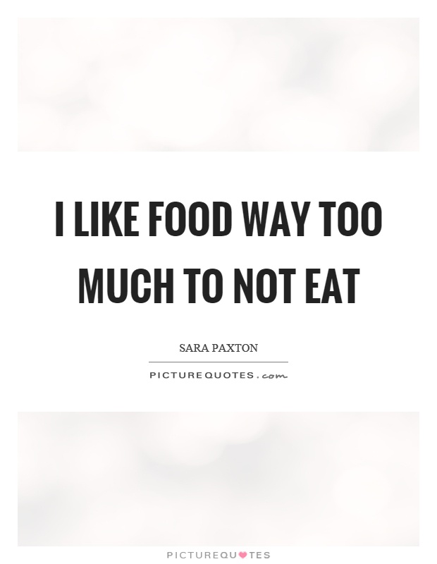 I like food way too much to not eat Picture Quote #1