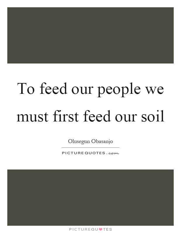 To feed our people we must first feed our soil Picture Quote #1