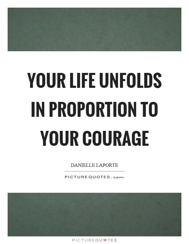 Your life unfolds in proportion to your courage Picture Quote #1