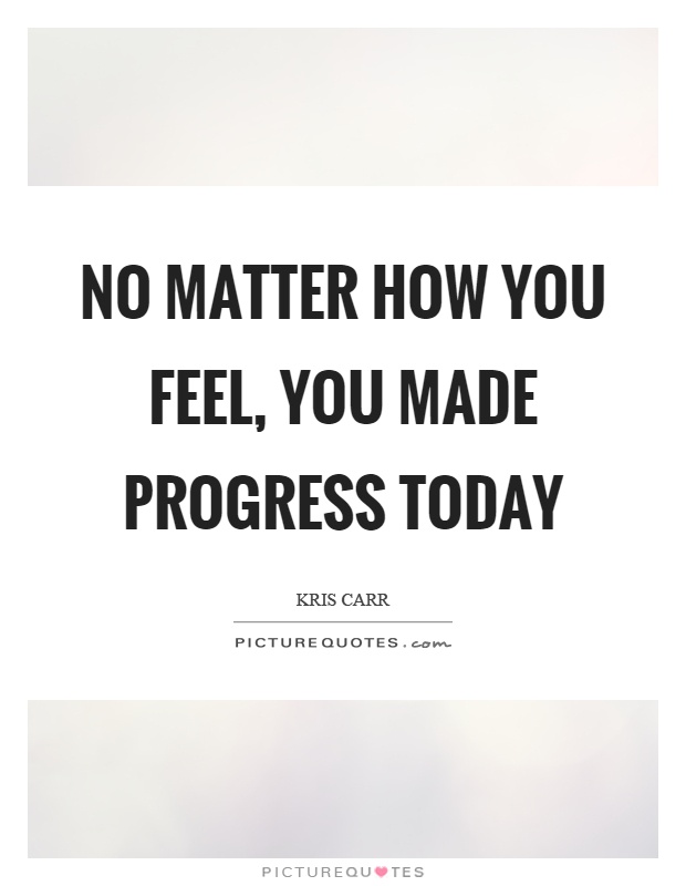 No matter how you feel, you made progress today Picture Quote #1