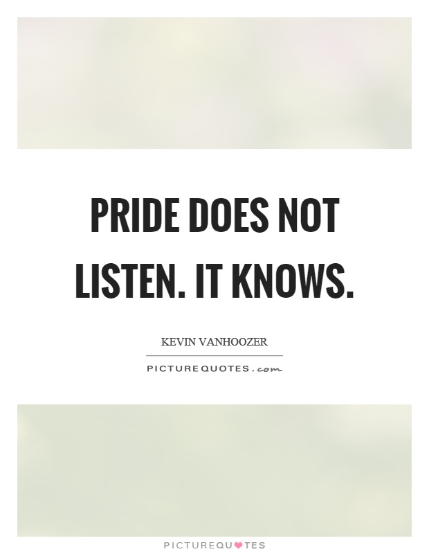 Pride does not listen. It knows Picture Quote #1
