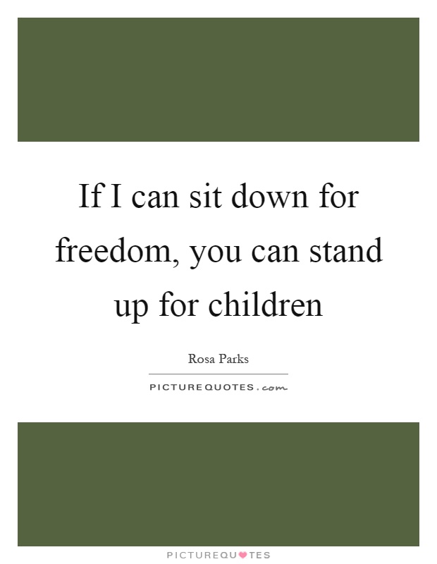 If I can sit down for freedom, you can stand up for children Picture Quote #1