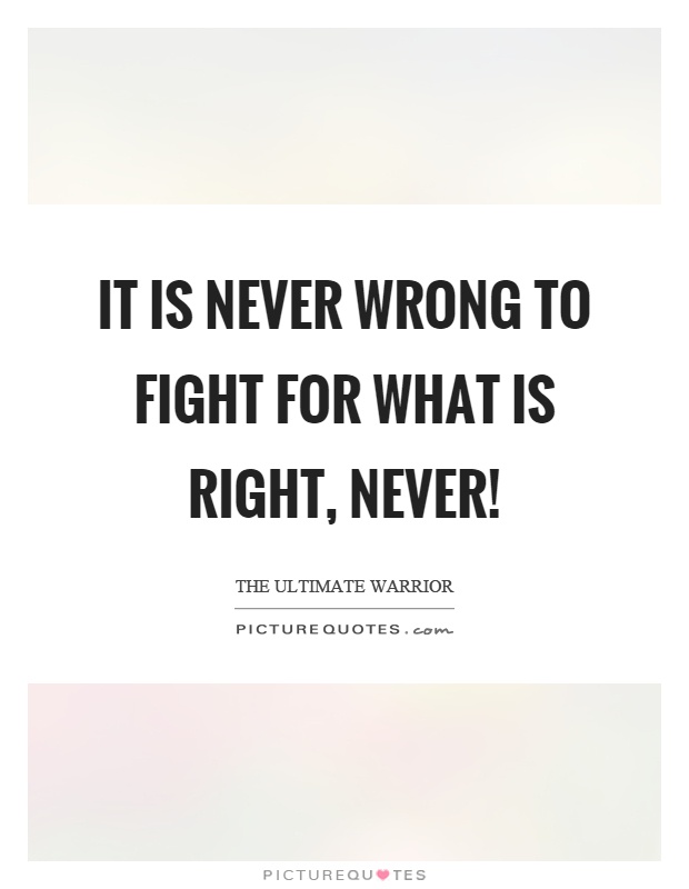 It is never wrong to fight for what is right, never! Picture Quote #1