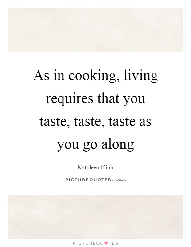 As in cooking, living requires that you taste, taste, taste as you go along Picture Quote #1