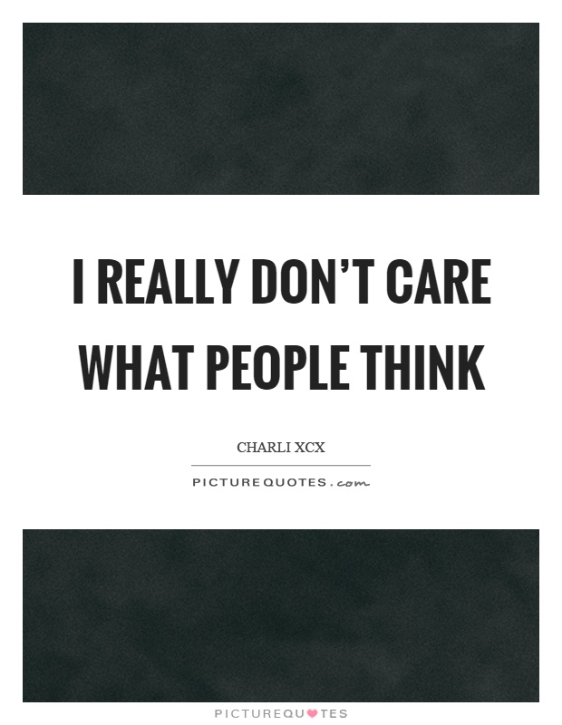I really don’t care what people think Picture Quote #1