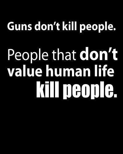 Guns don't kill people. People that don't value human life kill people Picture Quote #1