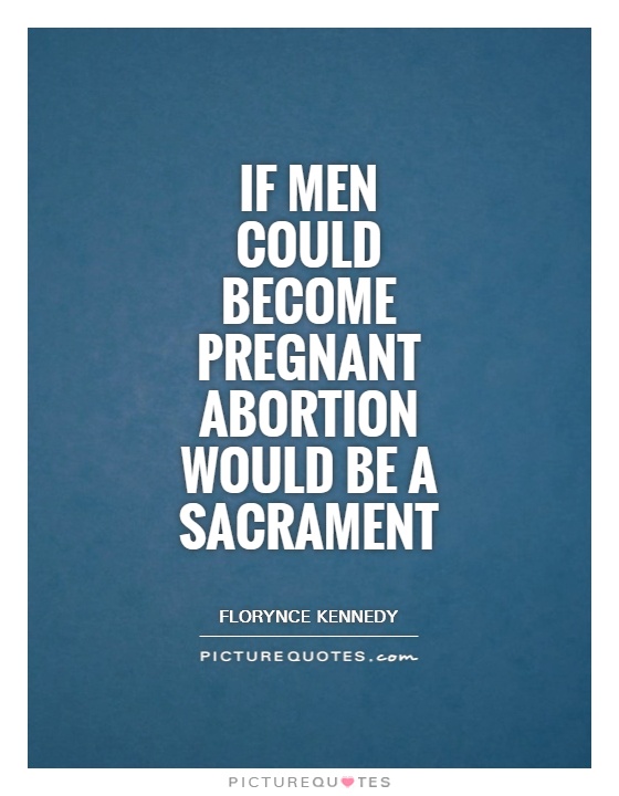 If men could become pregnant abortion would be a sacrament Picture Quote #1