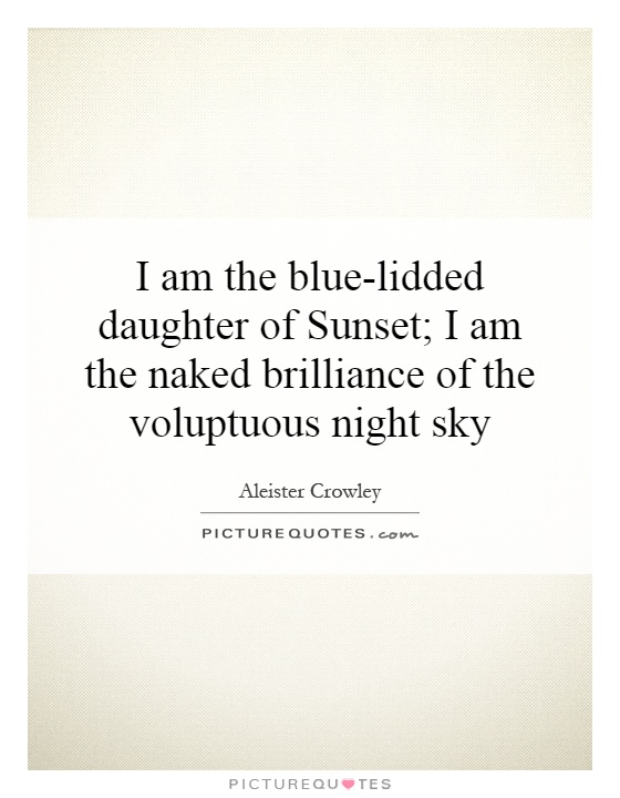I am the blue-lidded daughter of Sunset; I am the naked brilliance of the voluptuous night sky Picture Quote #1