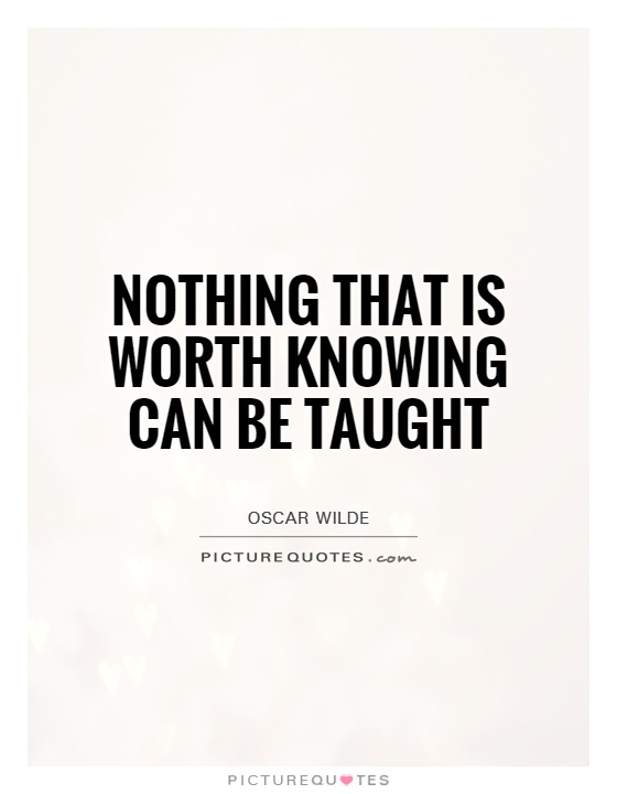 Nothing that is worth knowing can be taught Picture Quote #1