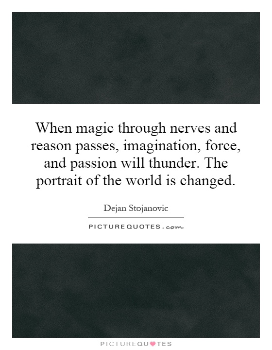 When magic through nerves and reason passes, imagination, force, and passion will thunder. The portrait of the world is changed Picture Quote #1
