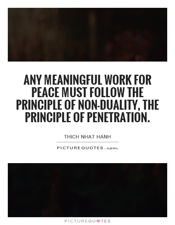 Any meaningful work for peace must follow the principle of non-duality, the principle of penetration Picture Quote #1