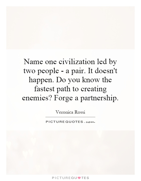 Name one civilization led by two people - a pair. It doesn't happen. Do you know the fastest path to creating enemies? Forge a partnership Picture Quote #1