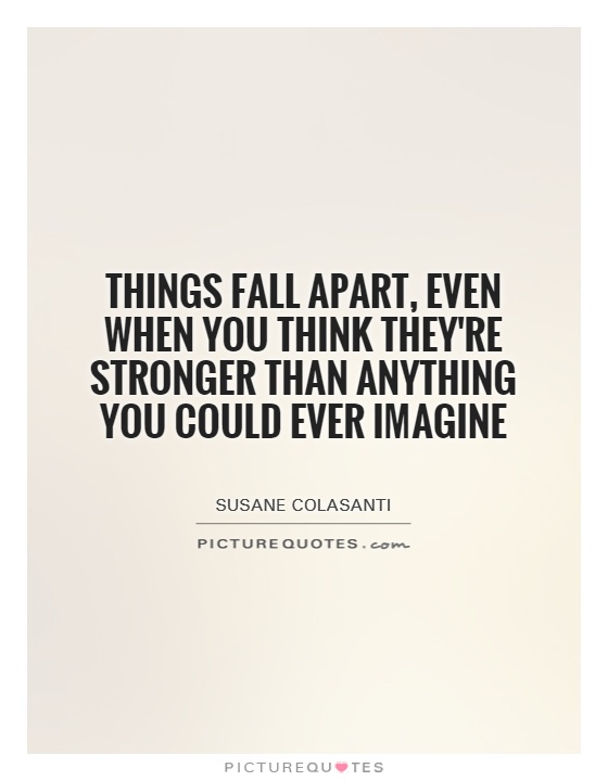 Things fall apart, even when you think they're stronger than anything you could ever imagine Picture Quote #1