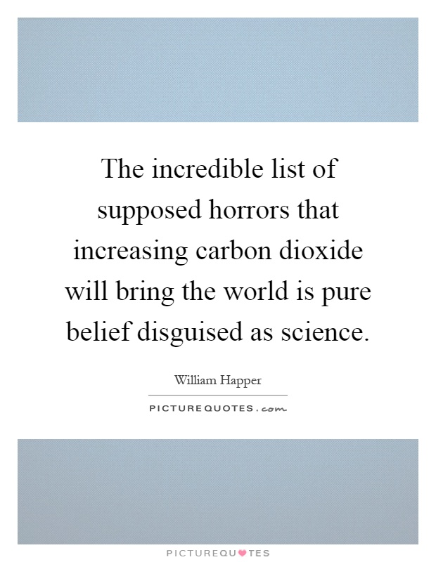 The incredible list of supposed horrors that increasing carbon dioxide will bring the world is pure belief disguised as science Picture Quote #1