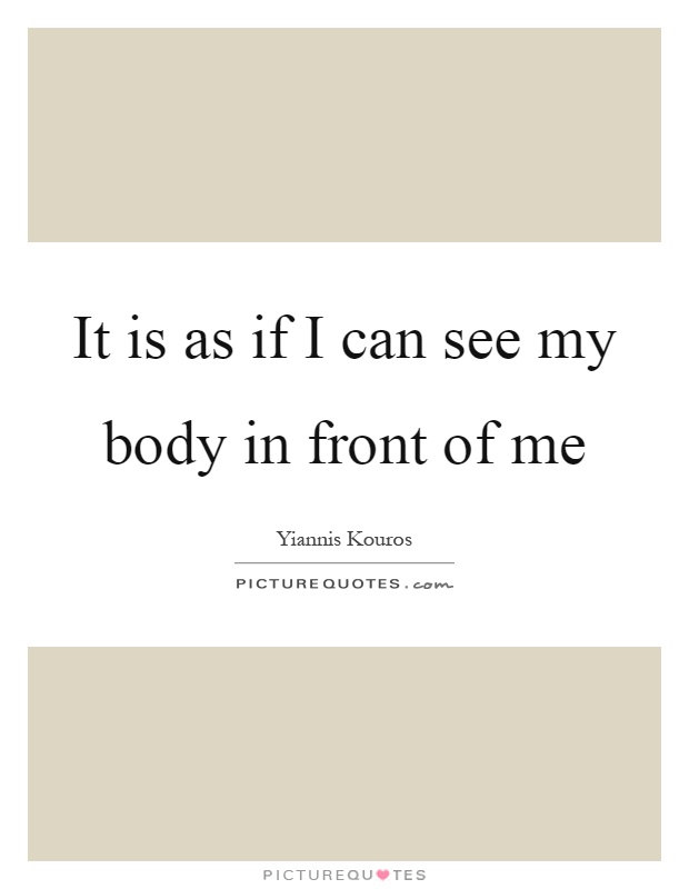 It is as if I can see my body in front of me Picture Quote #1