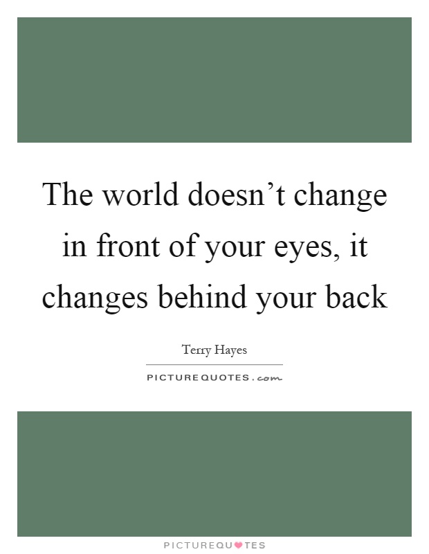 The world doesn't change in front of your eyes, it changes behind your back Picture Quote #1