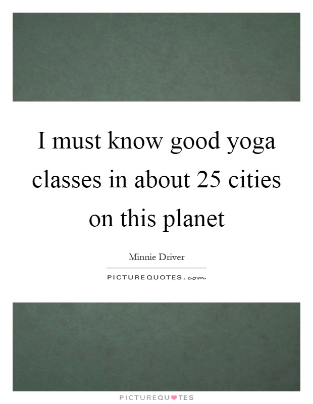 I must know good yoga classes in about 25 cities on this planet Picture Quote #1