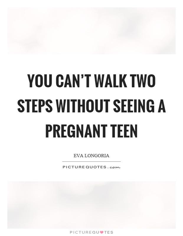 You can’t walk two steps without seeing a pregnant teen Picture Quote #1