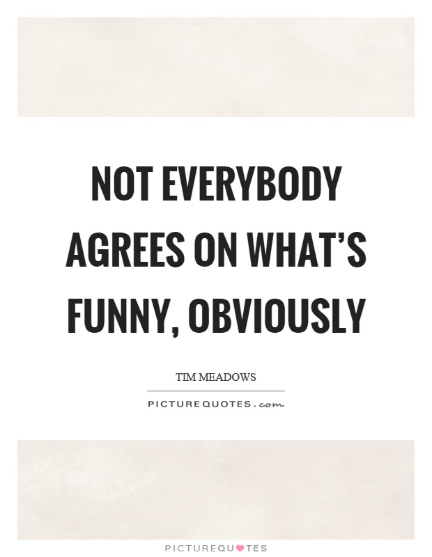 Not everybody agrees on what’s funny, obviously Picture Quote #1