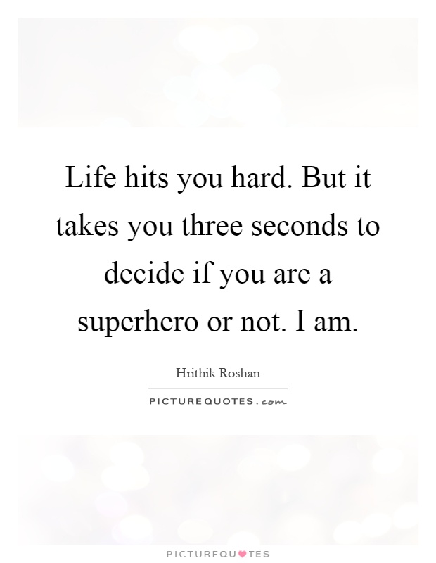 Life hits you hard. But it takes you three seconds to decide if you are a superhero or not. I am Picture Quote #1