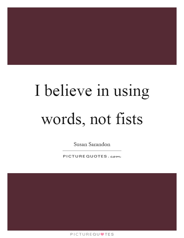 I believe in using words, not fists Picture Quote #1